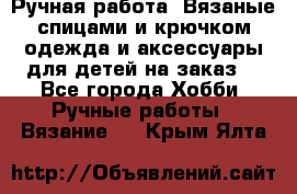 Ручная работа. Вязаные спицами и крючком одежда и аксессуары для детей на заказ. - Все города Хобби. Ручные работы » Вязание   . Крым,Ялта